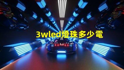 3wled燈珠多少電流 3wled燈珠用多大的驅動